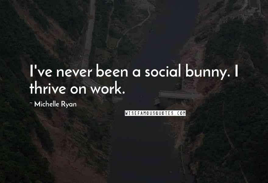 Michelle Ryan Quotes: I've never been a social bunny. I thrive on work.