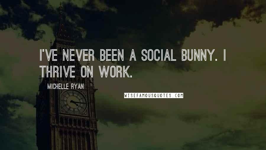 Michelle Ryan Quotes: I've never been a social bunny. I thrive on work.