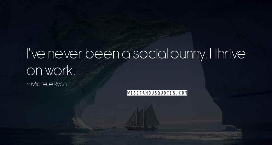 Michelle Ryan Quotes: I've never been a social bunny. I thrive on work.