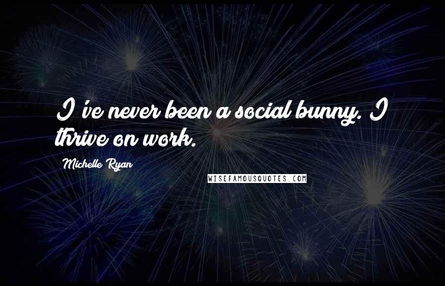 Michelle Ryan Quotes: I've never been a social bunny. I thrive on work.