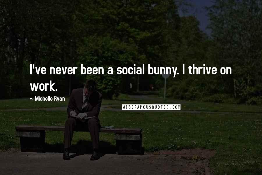 Michelle Ryan Quotes: I've never been a social bunny. I thrive on work.