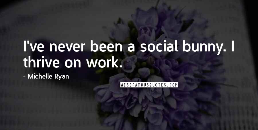 Michelle Ryan Quotes: I've never been a social bunny. I thrive on work.