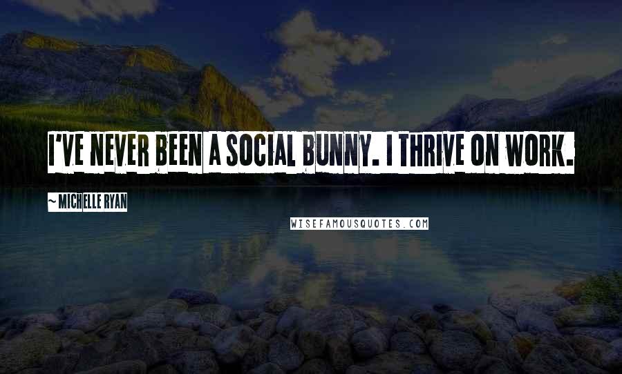 Michelle Ryan Quotes: I've never been a social bunny. I thrive on work.