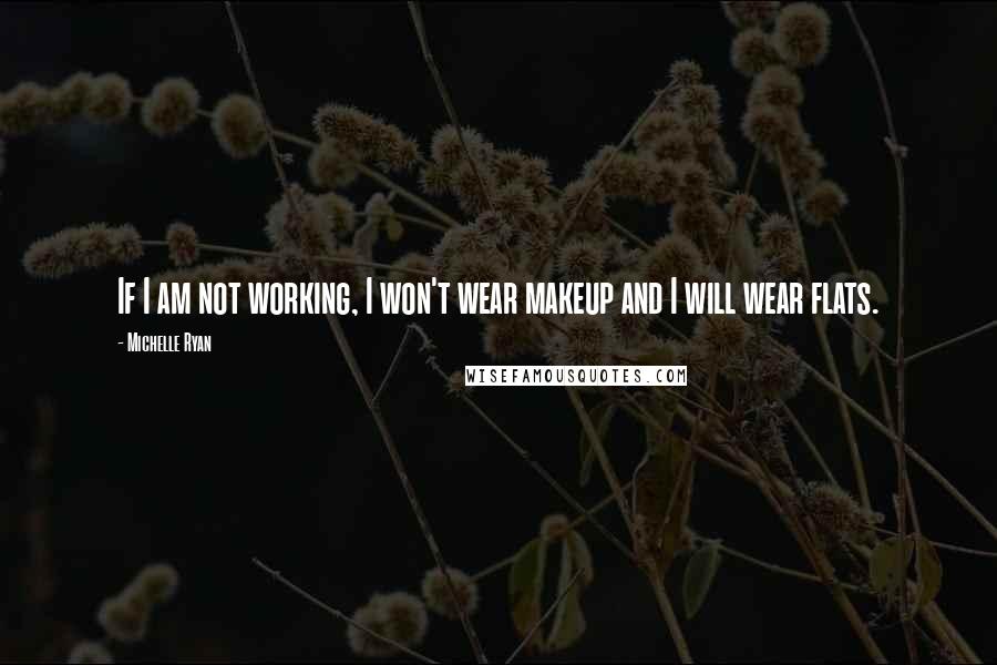 Michelle Ryan Quotes: If I am not working, I won't wear makeup and I will wear flats.