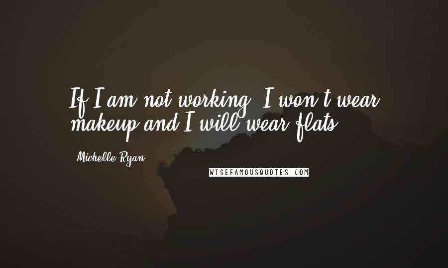 Michelle Ryan Quotes: If I am not working, I won't wear makeup and I will wear flats.