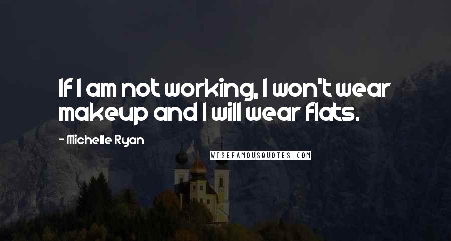 Michelle Ryan Quotes: If I am not working, I won't wear makeup and I will wear flats.