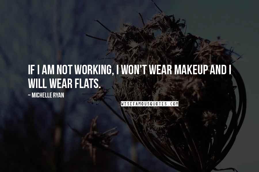 Michelle Ryan Quotes: If I am not working, I won't wear makeup and I will wear flats.