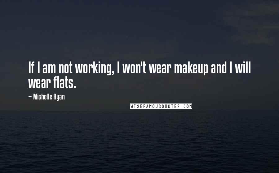 Michelle Ryan Quotes: If I am not working, I won't wear makeup and I will wear flats.