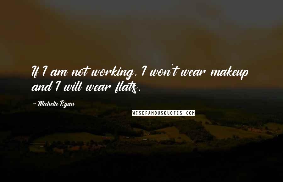 Michelle Ryan Quotes: If I am not working, I won't wear makeup and I will wear flats.