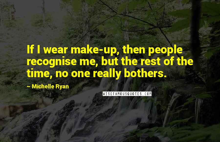 Michelle Ryan Quotes: If I wear make-up, then people recognise me, but the rest of the time, no one really bothers.