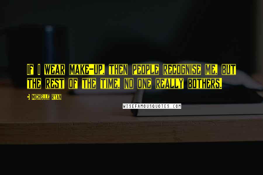 Michelle Ryan Quotes: If I wear make-up, then people recognise me, but the rest of the time, no one really bothers.