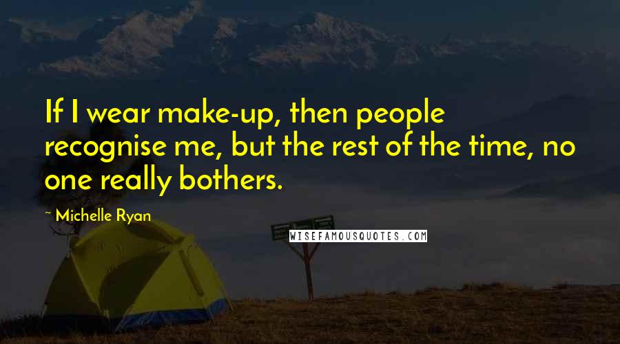 Michelle Ryan Quotes: If I wear make-up, then people recognise me, but the rest of the time, no one really bothers.