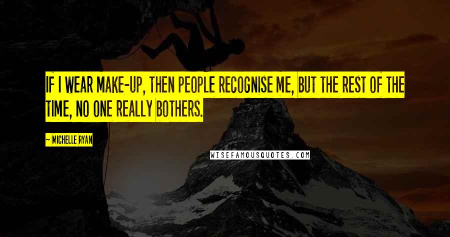 Michelle Ryan Quotes: If I wear make-up, then people recognise me, but the rest of the time, no one really bothers.