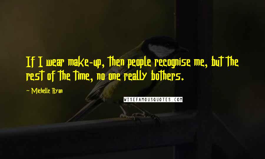 Michelle Ryan Quotes: If I wear make-up, then people recognise me, but the rest of the time, no one really bothers.