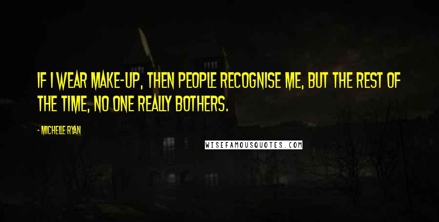 Michelle Ryan Quotes: If I wear make-up, then people recognise me, but the rest of the time, no one really bothers.