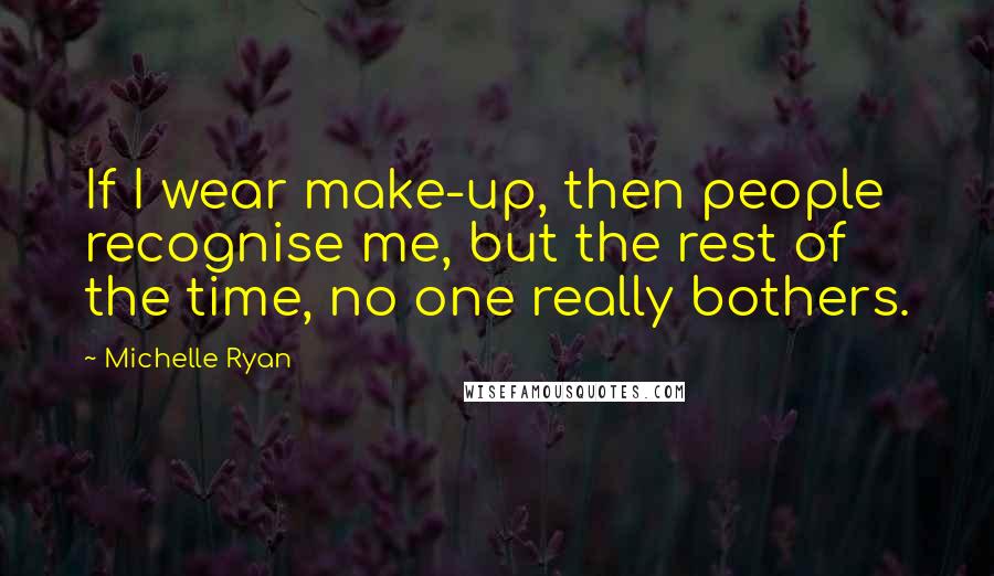 Michelle Ryan Quotes: If I wear make-up, then people recognise me, but the rest of the time, no one really bothers.