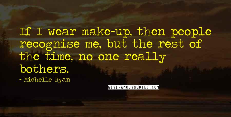 Michelle Ryan Quotes: If I wear make-up, then people recognise me, but the rest of the time, no one really bothers.