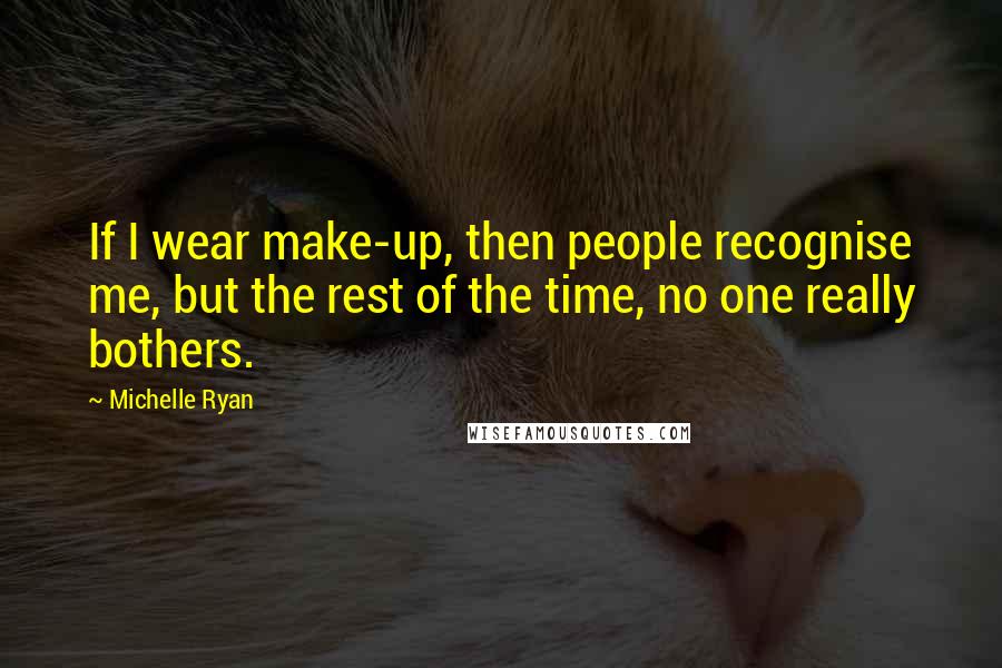 Michelle Ryan Quotes: If I wear make-up, then people recognise me, but the rest of the time, no one really bothers.