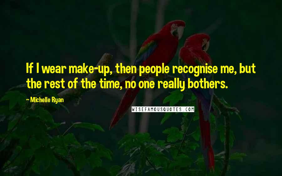 Michelle Ryan Quotes: If I wear make-up, then people recognise me, but the rest of the time, no one really bothers.