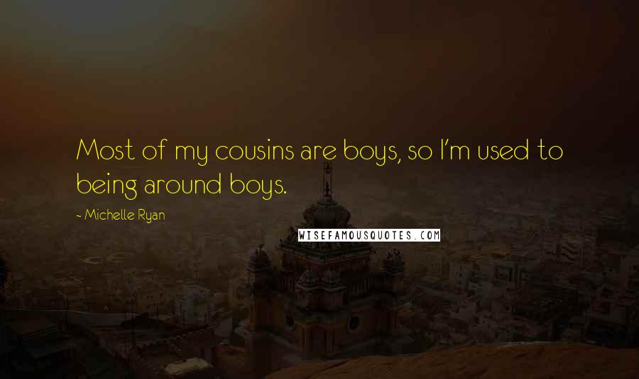 Michelle Ryan Quotes: Most of my cousins are boys, so I'm used to being around boys.