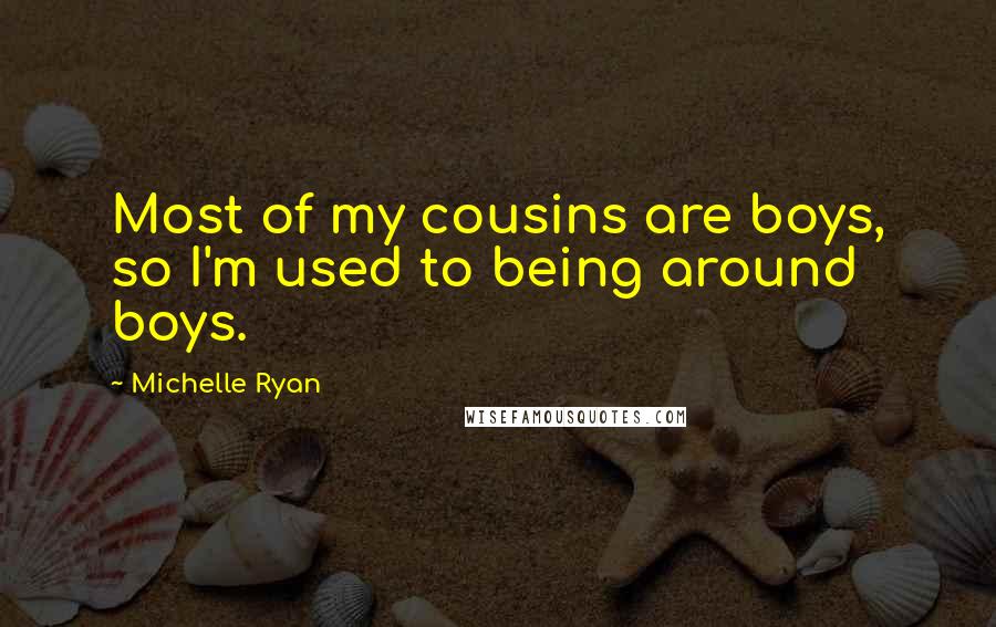 Michelle Ryan Quotes: Most of my cousins are boys, so I'm used to being around boys.