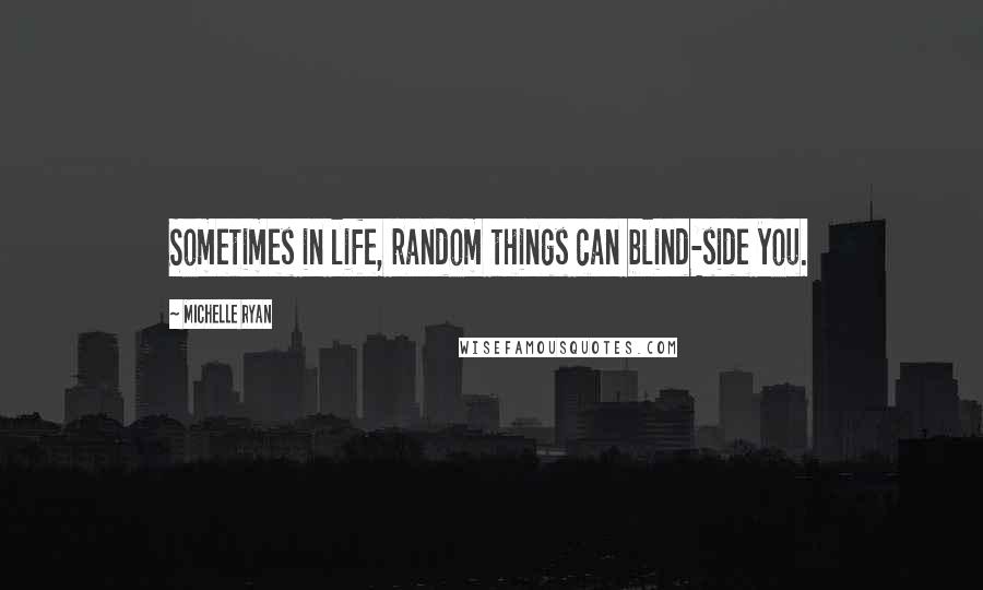 Michelle Ryan Quotes: Sometimes in life, random things can blind-side you.