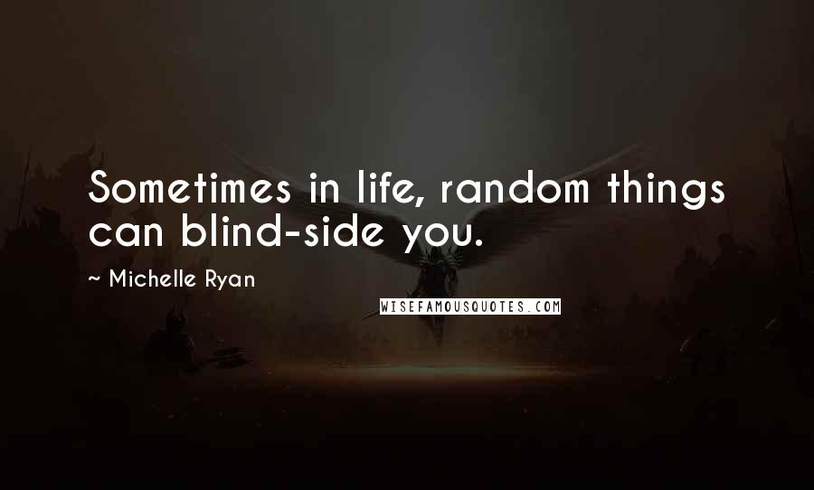 Michelle Ryan Quotes: Sometimes in life, random things can blind-side you.