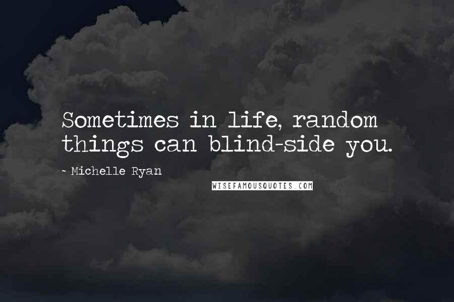 Michelle Ryan Quotes: Sometimes in life, random things can blind-side you.