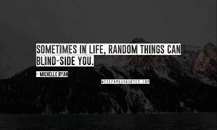 Michelle Ryan Quotes: Sometimes in life, random things can blind-side you.