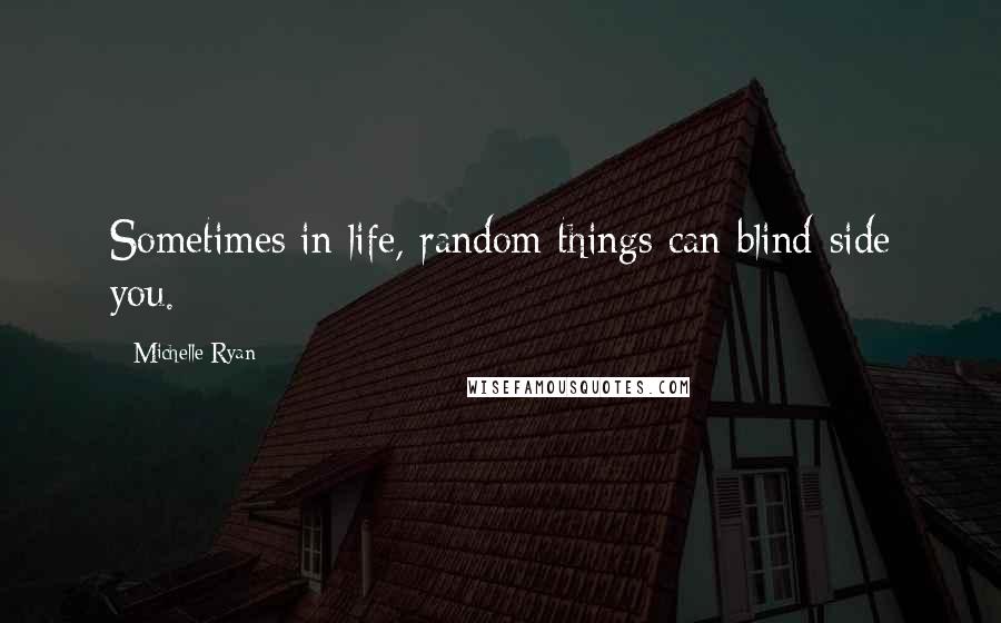 Michelle Ryan Quotes: Sometimes in life, random things can blind-side you.