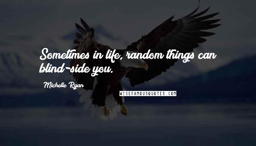 Michelle Ryan Quotes: Sometimes in life, random things can blind-side you.