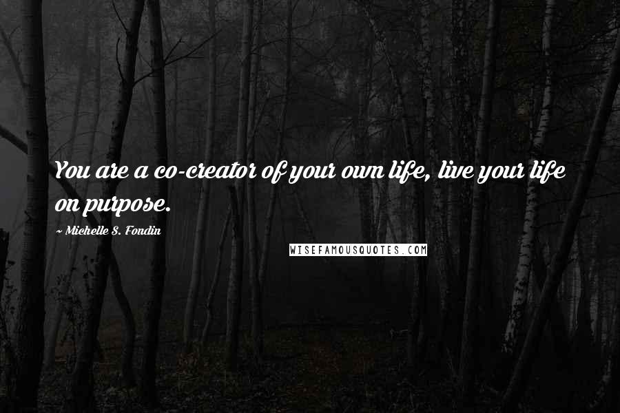 Michelle S. Fondin Quotes: You are a co-creator of your own life, live your life on purpose.