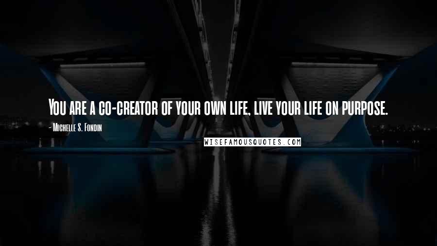 Michelle S. Fondin Quotes: You are a co-creator of your own life, live your life on purpose.