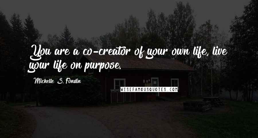 Michelle S. Fondin Quotes: You are a co-creator of your own life, live your life on purpose.