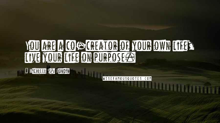 Michelle S. Fondin Quotes: You are a co-creator of your own life, live your life on purpose.