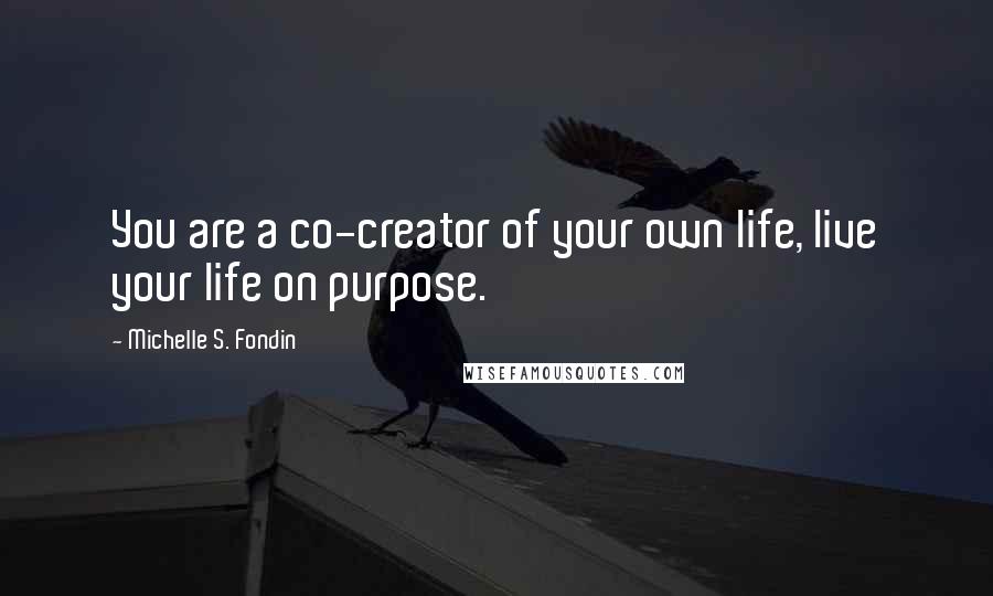 Michelle S. Fondin Quotes: You are a co-creator of your own life, live your life on purpose.