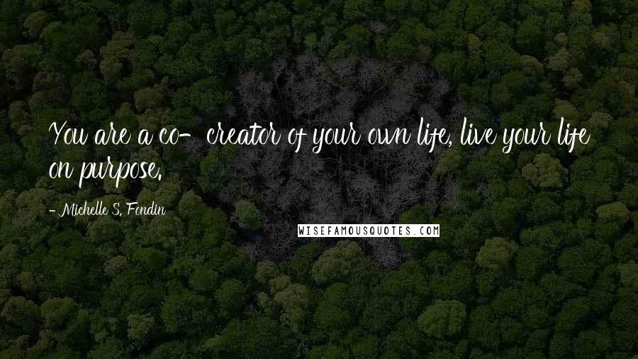 Michelle S. Fondin Quotes: You are a co-creator of your own life, live your life on purpose.