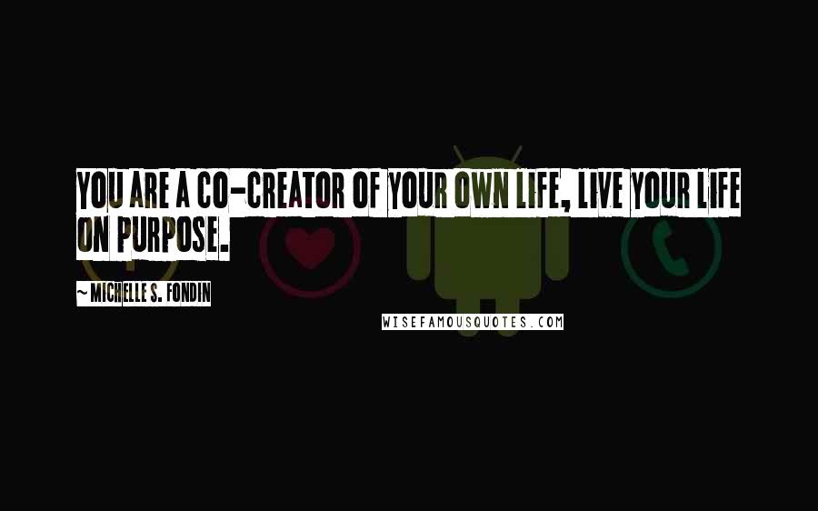 Michelle S. Fondin Quotes: You are a co-creator of your own life, live your life on purpose.