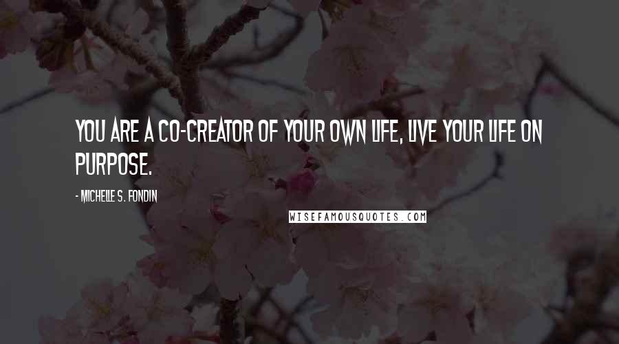 Michelle S. Fondin Quotes: You are a co-creator of your own life, live your life on purpose.