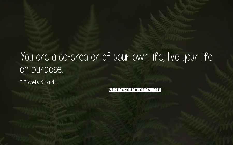 Michelle S. Fondin Quotes: You are a co-creator of your own life, live your life on purpose.