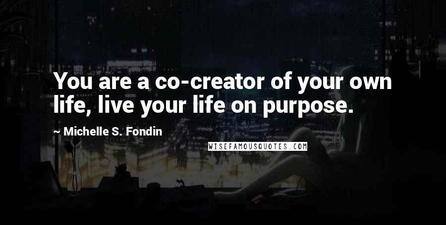 Michelle S. Fondin Quotes: You are a co-creator of your own life, live your life on purpose.