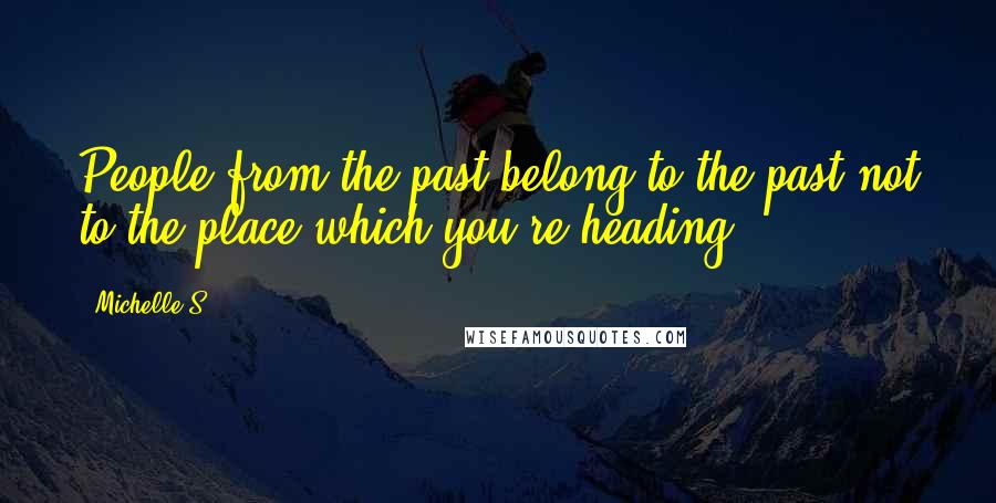 Michelle S. Quotes: People from the past belong to the past not to the place which you're heading