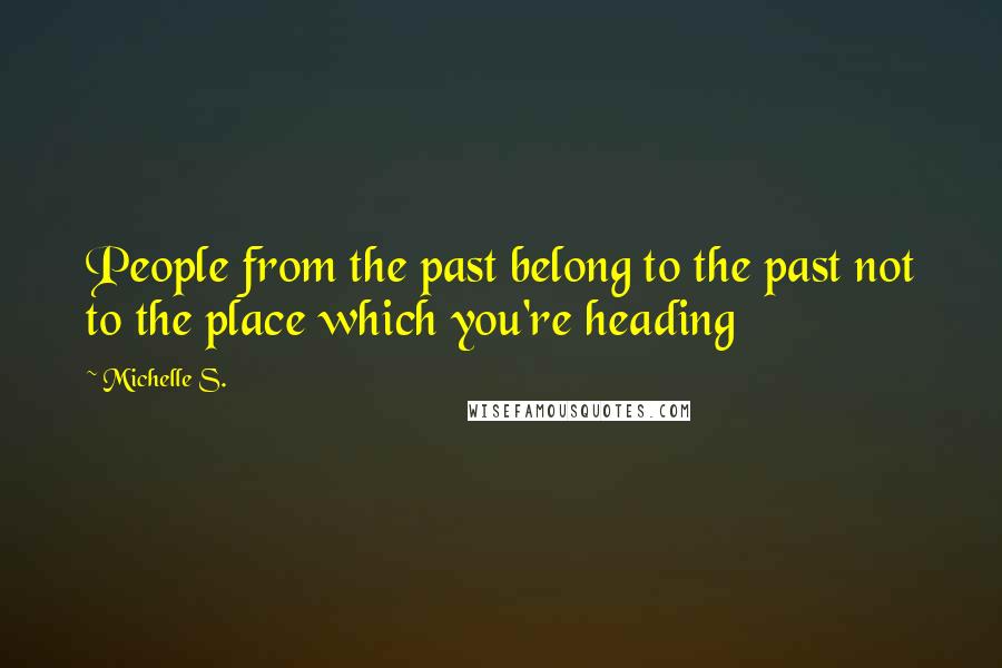 Michelle S. Quotes: People from the past belong to the past not to the place which you're heading