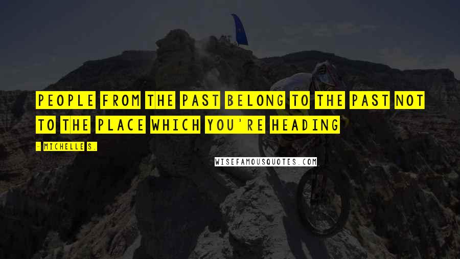 Michelle S. Quotes: People from the past belong to the past not to the place which you're heading