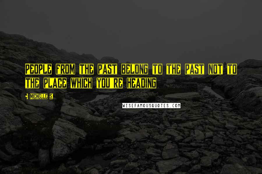 Michelle S. Quotes: People from the past belong to the past not to the place which you're heading