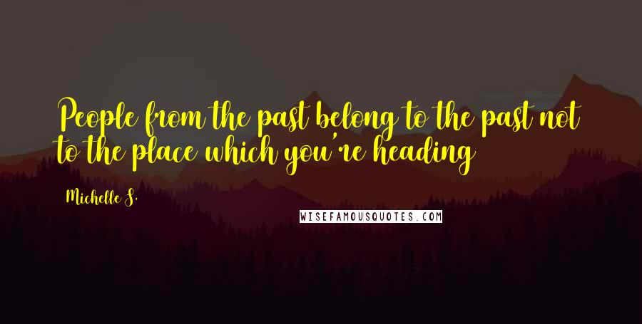 Michelle S. Quotes: People from the past belong to the past not to the place which you're heading