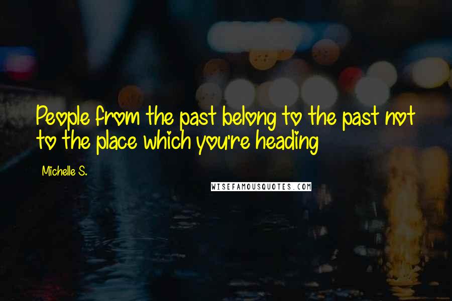 Michelle S. Quotes: People from the past belong to the past not to the place which you're heading