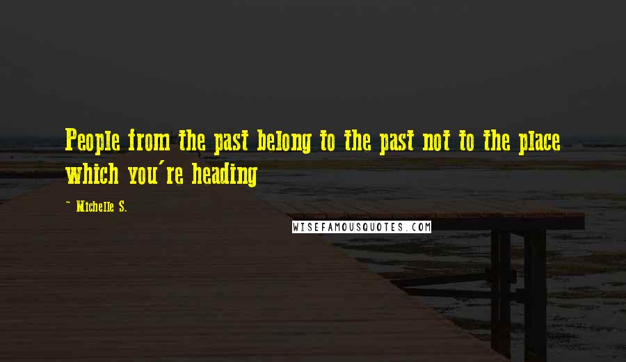 Michelle S. Quotes: People from the past belong to the past not to the place which you're heading