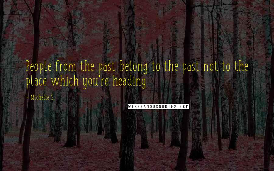 Michelle S. Quotes: People from the past belong to the past not to the place which you're heading