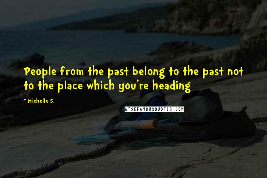 Michelle S. Quotes: People from the past belong to the past not to the place which you're heading